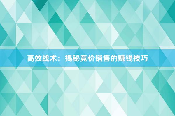 高效战术：揭秘竞价销售的赚钱技巧